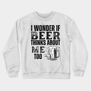 I wonder if beer thinks about me too-funny beer Crewneck Sweatshirt